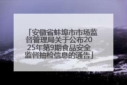 安徽省蚌埠市市场监督管理局关于公布2025年第9期食品安全监督抽检信息的通告