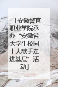 安徽警官职业学院承办“安徽省大学生校园十大歌手走进基层”活动