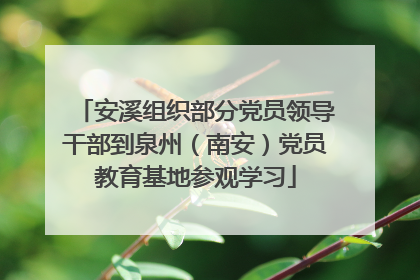 安溪组织部分党员领导干部到泉州（南安）党员教育基地参观学习