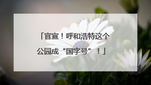 官宣！呼和浩特这个公园成“国字号”！
