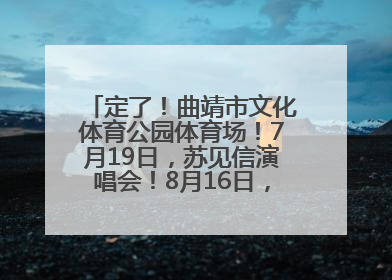 定了！曲靖市文化体育公园体育场！7月19日，苏见信演唱会！8月16日，萧敬腾演唱会！