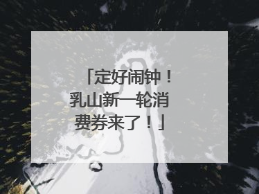 定好闹钟！乳山新一轮消费券来了！