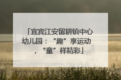 宜宾江安留耕镇中心幼儿园：“趣”享运动，“童”样精彩