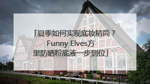 夏季如何实现底妆精简？Funny Elves方里防晒粉底液一步到位