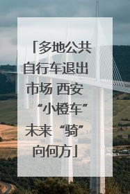多地公共自行车退出市场 西安“小橙车”未来“骑”向何方