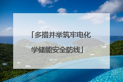 多措并举筑牢电化学储能安全防线