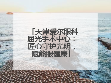 天津爱尔眼科屈光手术中心：匠心守护光明，赋能眼健康