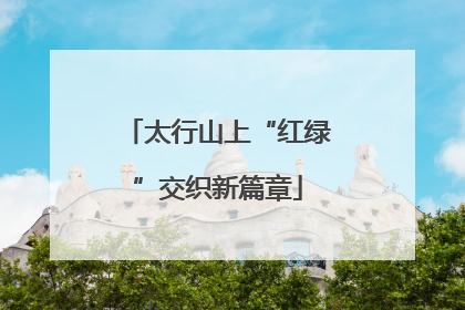 太行山上“红绿”交织新篇章