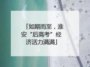 如期而至，淮安“后高考”经济活力满满