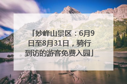 妙峰山景区：6月9日至8月31日，骑行到访的游客免费入园