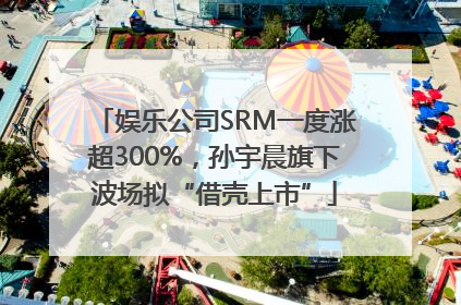 娱乐公司SRM一度涨超300%，孙宇晨旗下波场拟“借壳上市”