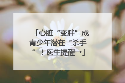 心脏“变胖”成青少年潜在“杀手”！医生提醒→
