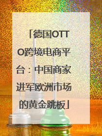 德国OTTO跨境电商平台：中国商家进军欧洲市场的黄金跳板
