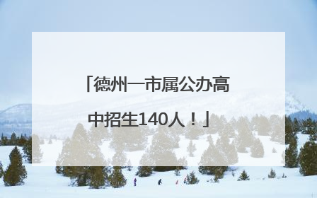 德州一市属公办高中招生140人！
