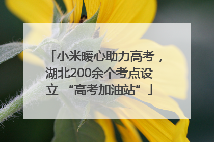 小米暖心助力高考，湖北200余个考点设立 “高考加油站”