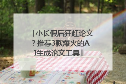 小长假后狂赶论文？推荐3款爆火的AI生成论文工具