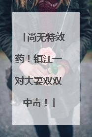 尚无特效药！镇江一对夫妻双双中毒！