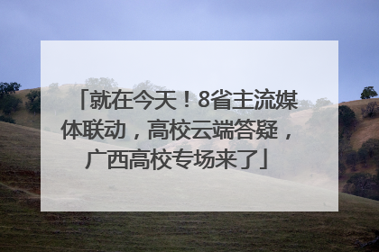 就在今天！8省主流媒体联动，高校云端答疑，广西高校专场来了