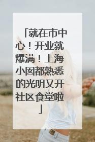 就在市中心！开业就爆满！上海小囡都熟悉的光明又开社区食堂啦