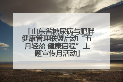 山东省糖尿病与肥胖健康管理联盟启动“五月轻盈 健康启程”主题宣传月活动
