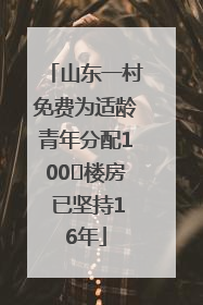 山东一村免费为适龄青年分配100㎡楼房 已坚持16年