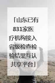 山东已有831家医疗机构接入省级检查检验结果互认共享平台