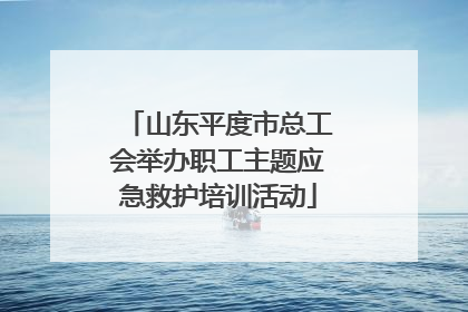 山东平度市总工会举办职工主题应急救护培训活动