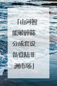 山河智能破碎筛分成套设备登陆非洲市场