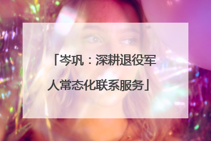 岑巩：深耕退役军人常态化联系服务