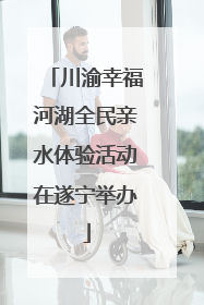 川渝幸福河湖全民亲水体验活动在遂宁举办