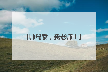 帅蜀黍，我老师！