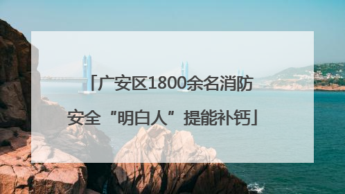广安区1800余名消防安全“明白人”提能补钙
