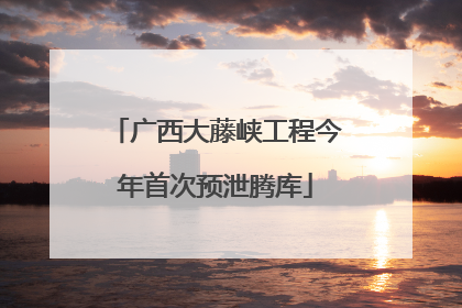 广西大藤峡工程今年首次预泄腾库