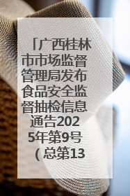 广西桂林市市场监督管理局发布食品安全监督抽检信息通告2025年第9号（总第137号）
