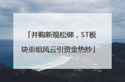 并购新规松绑，ST板块重组风云引资金热炒
