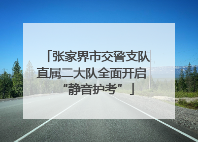 张家界市交警支队直属二大队全面开启“静音护考”