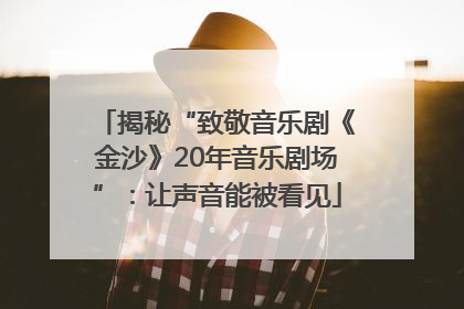 揭秘“致敬音乐剧《金沙》20年音乐剧场”：让声音能被看见