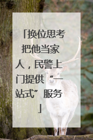 换位思考 把他当家人，民警上门提供“一站式”服务
