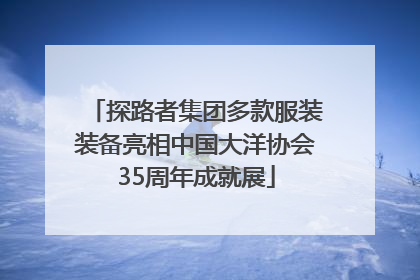 探路者集团多款服装装备亮相中国大洋协会35周年成就展