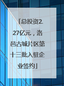 总投资2.27亿元，洛邑古城片区第十三批入驻企业签约