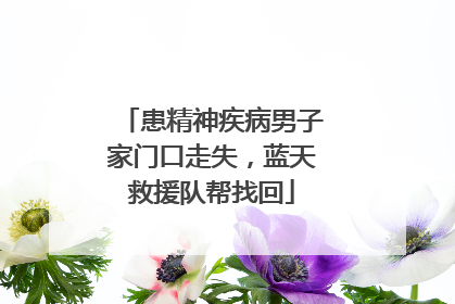 患精神疾病男子家门口走失，蓝天救援队帮找回