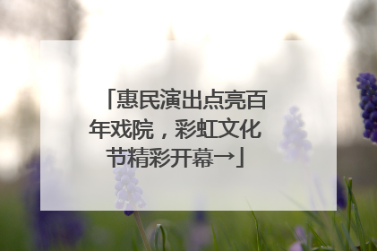 惠民演出点亮百年戏院，彩虹文化节精彩开幕→