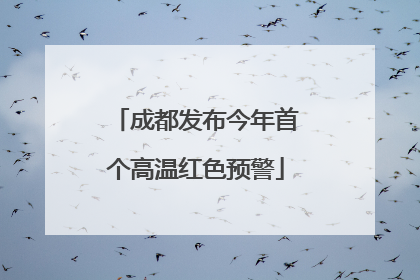 成都发布今年首个高温红色预警