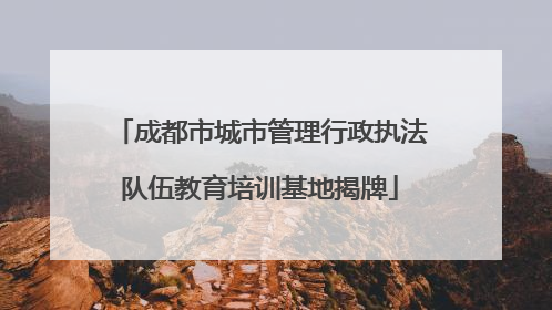 成都市城市管理行政执法队伍教育培训基地揭牌