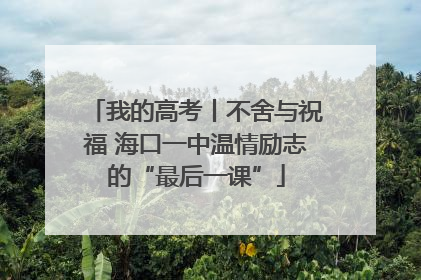 我的高考丨不舍与祝福 海口一中温情励志的“最后一课”