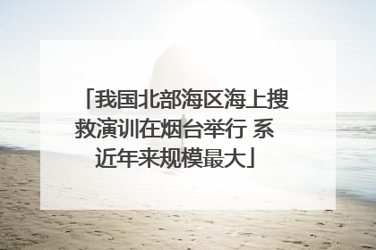 我国北部海区海上搜救演训在烟台举行 系近年来规模最大