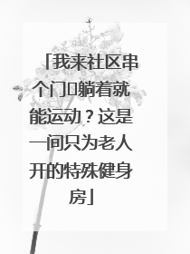 我来社区串个门⑯躺着就能运动？这是一间只为老人开的特殊健身房