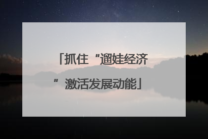 抓住“遛娃经济”激活发展动能