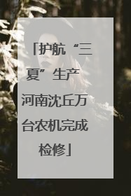 护航“三夏”生产 河南沈丘万台农机完成检修