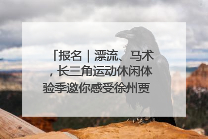 报名｜漂流、马术，长三角运动休闲体验季邀你感受徐州贾汪的“夏日限定”